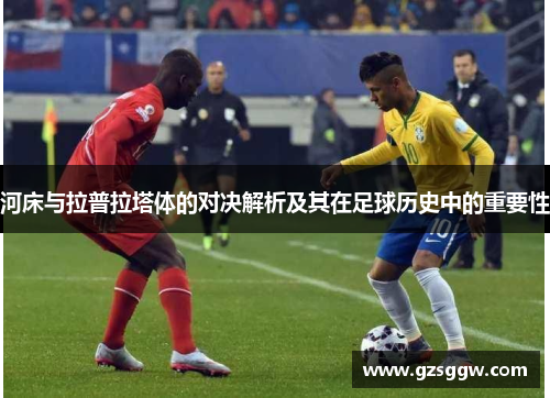河床与拉普拉塔体的对决解析及其在足球历史中的重要性