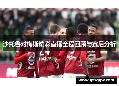 沙托鲁对梅斯精彩直播全程回顾与赛后分析