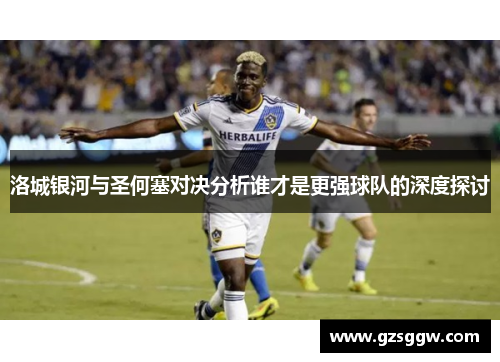 洛城银河与圣何塞对决分析谁才是更强球队的深度探讨
