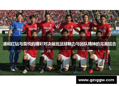 浦和红钻与喜悦的精彩对决展现足球魅力与团队精神的完美结合