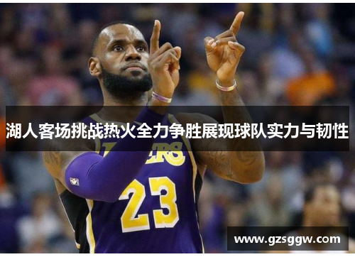 湖人客场挑战热火全力争胜展现球队实力与韧性