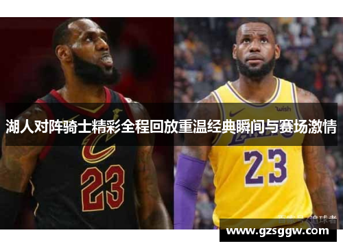 湖人对阵骑士精彩全程回放重温经典瞬间与赛场激情