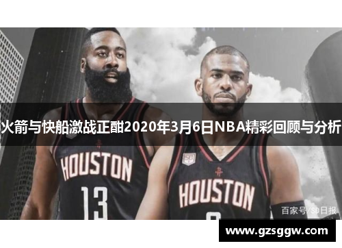 火箭与快船激战正酣2020年3月6日NBA精彩回顾与分析