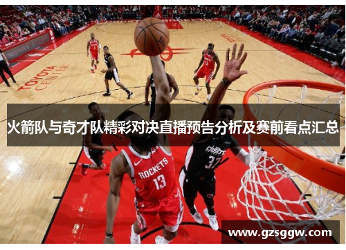 火箭队与奇才队精彩对决直播预告分析及赛前看点汇总