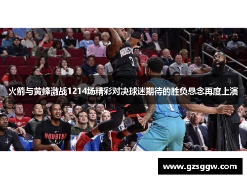 火箭与黄蜂激战1214场精彩对决球迷期待的胜负悬念再度上演