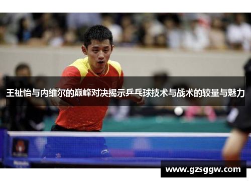 王祉怡与内维尔的巅峰对决揭示乒乓球技术与战术的较量与魅力