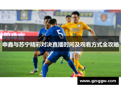 申鑫与苏宁精彩对决直播时间及观看方式全攻略