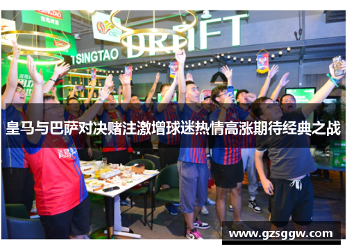 皇马与巴萨对决赌注激增球迷热情高涨期待经典之战