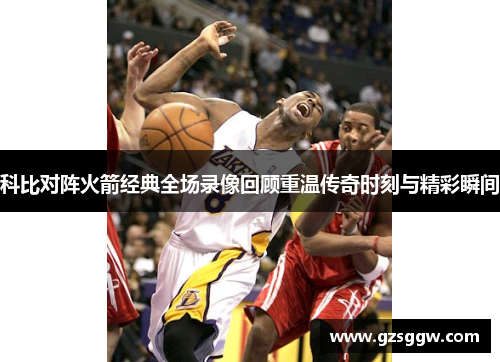 科比对阵火箭经典全场录像回顾重温传奇时刻与精彩瞬间