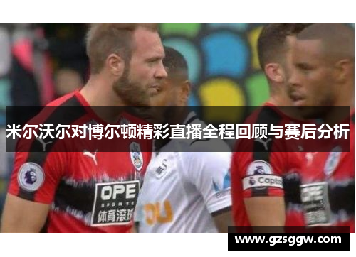 米尔沃尔对博尔顿精彩直播全程回顾与赛后分析
