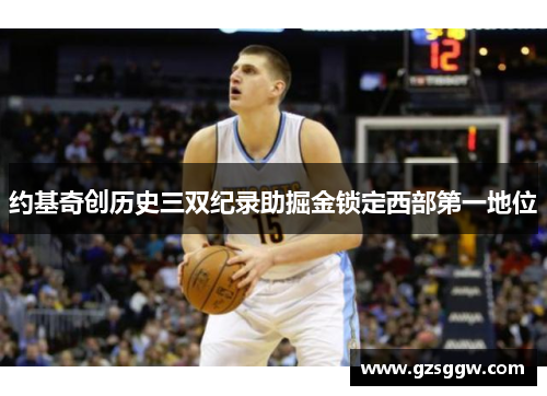 约基奇创历史三双纪录助掘金锁定西部第一地位