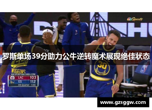 罗斯单场39分助力公牛逆转魔术展现绝佳状态