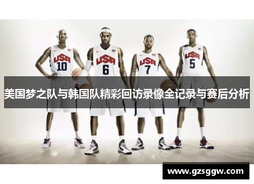 美国梦之队与韩国队精彩回访录像全记录与赛后分析