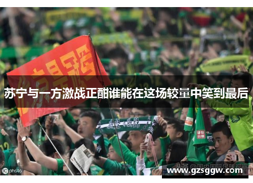 苏宁与一方激战正酣谁能在这场较量中笑到最后